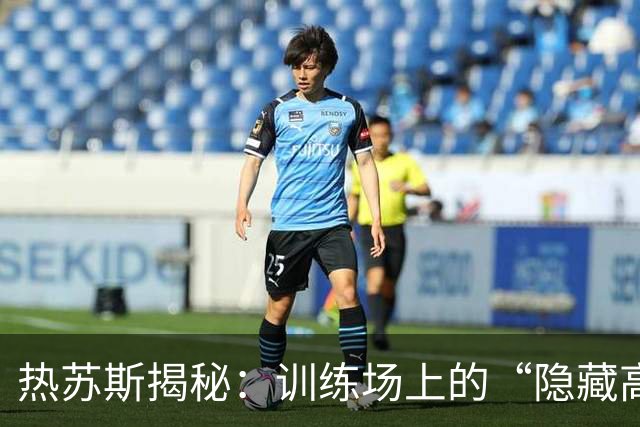 热苏斯揭秘：训练场上的“隐藏高手”法里尼亚斯